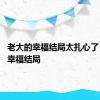 老大的幸福结局太扎心了 老大的幸福结局 