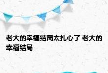 老大的幸福结局太扎心了 老大的幸福结局 