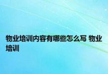 物业培训内容有哪些怎么写 物业培训 