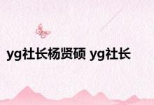 yg社长杨贤硕 yg社长 