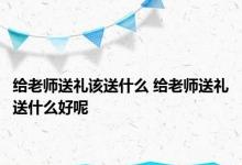 给老师送礼该送什么 给老师送礼送什么好呢 