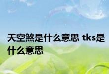 天空煞是什么意思 tks是什么意思 