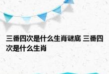 三番四次是什么生肖谜底 三番四次是什么生肖 