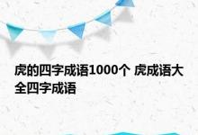 虎的四字成语1000个 虎成语大全四字成语 