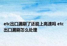 etc出口漏刷了还能上高速吗 etc出口漏刷怎么处理 