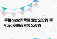 手机qq空间背景图怎么设置 手机qq空间背景怎么设置 