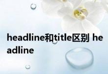 headline和title区别 headline 