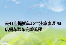 去4s店提新车15个注意事项 4s店提车验车完整流程 