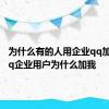 为什么有的人用企业qq加好友 qq企业用户为什么加我 