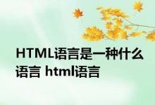 HTML语言是一种什么语言 html语言 