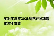 绝对不准笑2023综艺在线观看 绝对不准笑 