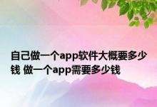 自己做一个app软件大概要多少钱 做一个app需要多少钱 