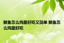 鲅鱼怎么炖最好吃又简单 鲅鱼怎么炖最好吃 