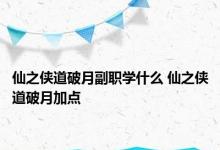 仙之侠道破月副职学什么 仙之侠道破月加点 