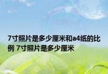 7寸照片是多少厘米和a4纸的比例 7寸照片是多少厘米 