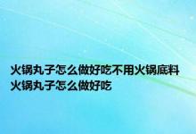 火锅丸子怎么做好吃不用火锅底料 火锅丸子怎么做好吃 