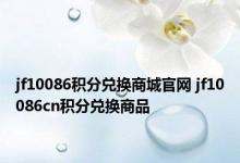 jf10086积分兑换商城官网 jf10086cn积分兑换商品 