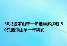 50只波尔山羊一年能赚多少钱 50只波尔山羊一年利润 