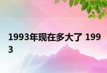 1993年现在多大了 1993 