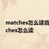 matches怎么读音 matches怎么读 