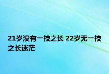 21岁没有一技之长 22岁无一技之长迷茫 