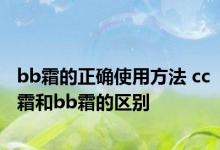 bb霜的正确使用方法 cc霜和bb霜的区别 