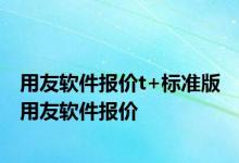 用友软件报价t+标准版 用友软件报价 