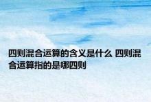 四则混合运算的含义是什么 四则混合运算指的是哪四则 