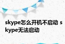 skype怎么开机不启动 skype无法启动 