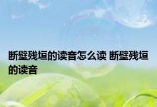 断壁残垣的读音怎么读 断壁残垣的读音 