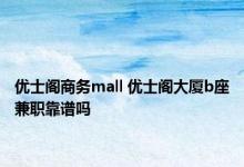 优士阁商务mall 优士阁大厦b座兼职靠谱吗 