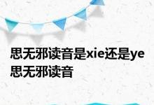 思无邪读音是xie还是ye 思无邪读音 