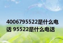 4006795522是什么电话 95522是什么电话 