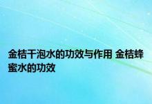 金桔干泡水的功效与作用 金桔蜂蜜水的功效 