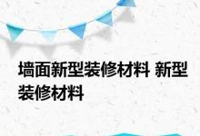 墙面新型装修材料 新型装修材料 