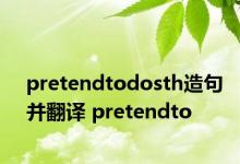 pretendtodosth造句并翻译 pretendto 