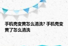 手机壳变黄怎么清洗? 手机壳变黄了怎么清洗 