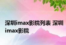 深圳imax影院列表 深圳imax影院 