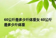 60公斤是多少斤体重女 60公斤是多少斤体重 