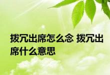 拨冗出席怎么念 拨冗出席什么意思 