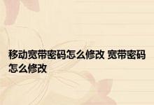 移动宽带密码怎么修改 宽带密码怎么修改 