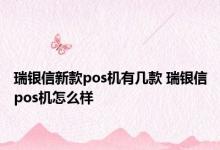 瑞银信新款pos机有几款 瑞银信pos机怎么样 