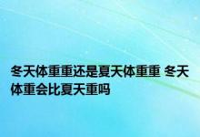 冬天体重重还是夏天体重重 冬天体重会比夏天重吗 