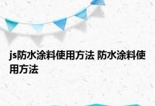 js防水涂料使用方法 防水涂料使用方法 