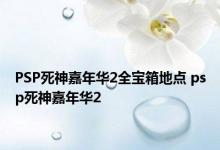 PSP死神嘉年华2全宝箱地点 psp死神嘉年华2 