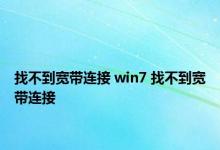 找不到宽带连接 win7 找不到宽带连接 