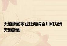 天道酬勤家业旺海纳百川和为贵 天道酬勤 