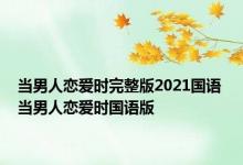 当男人恋爱时完整版2021国语 当男人恋爱时国语版 