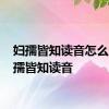 妇孺皆知读音怎么读 妇孺皆知读音 