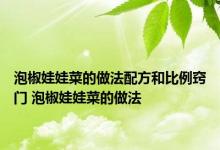 泡椒娃娃菜的做法配方和比例窍门 泡椒娃娃菜的做法 